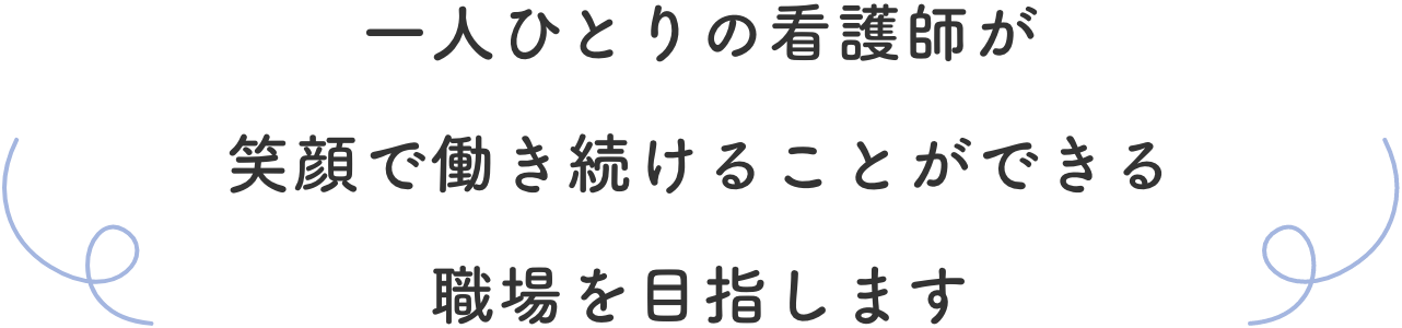 一人ひとりの看護師が笑顔で働き続けることができる職場を目指します